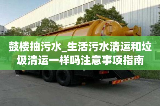 鼓樓抽污水_生活污水清運(yùn)和垃圾清運(yùn)一樣嗎注意事項(xiàng)指南