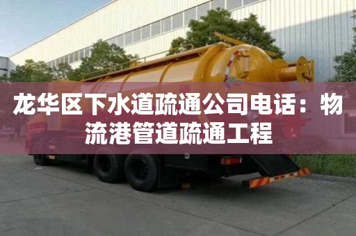 龍華區(qū)下水道疏通公司電話：物流港管道疏通工程