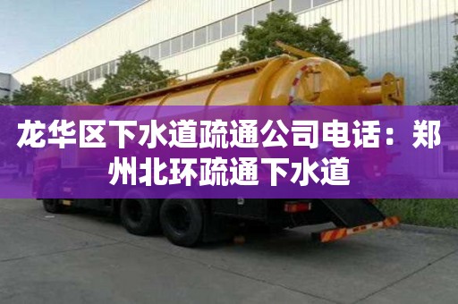 龍華區(qū)下水道疏通公司電話：鄭州北環(huán)疏通下水道