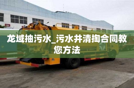 龍域抽污水_污水井清掏合同教您方法