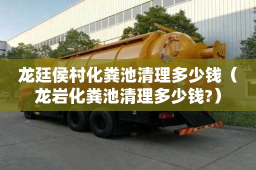 龍廷侯村化糞池清理多少錢（龍巖化糞池清理多少錢?）