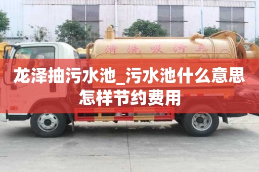 龍澤抽污水池_污水池什么意思怎樣節(jié)約費(fèi)用