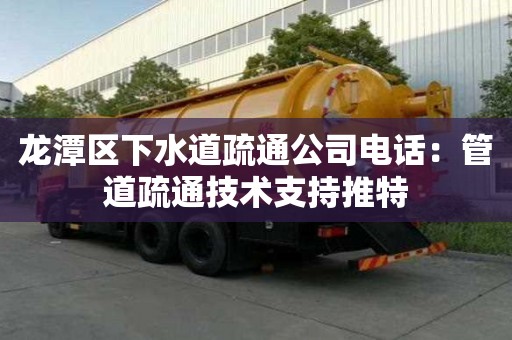龍?zhí)秴^(qū)下水道疏通公司電話(huà)：管道疏通技術(shù)支持推特
