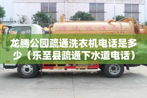 龍騰公園疏通洗衣機電話是多少（樂至縣疏通下水道電話）