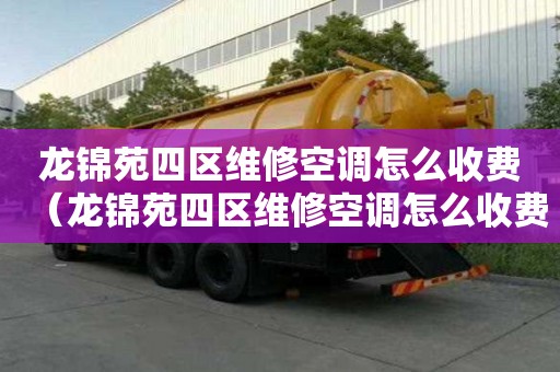 龍錦苑四區(qū)維修空調(diào)怎么收費(fèi)（龍錦苑四區(qū)維修空調(diào)怎么收費(fèi)的）