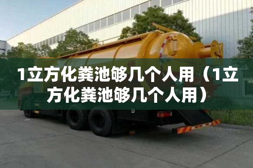 1立方化糞池夠幾個人用（1立方化糞池夠幾個人用）