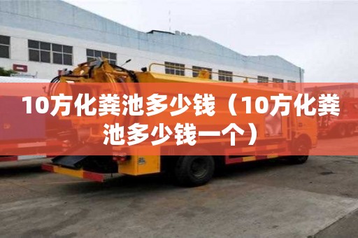 10方化糞池多少錢（10方化糞池多少錢一個(gè)）