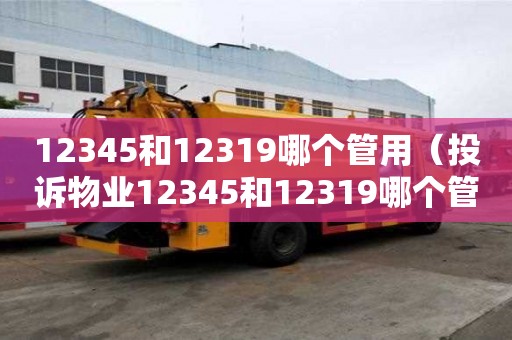 12345和12319哪個管用（投訴物業12345和12319哪個管用）