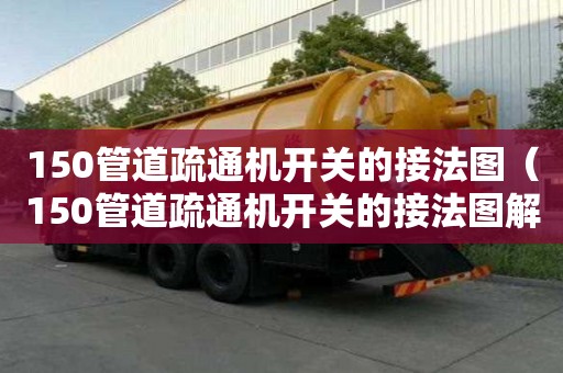 150管道疏通機開關的接法圖（150管道疏通機開關的接法圖解）