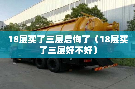18層買了三層后悔了（18層買了三層好不好）