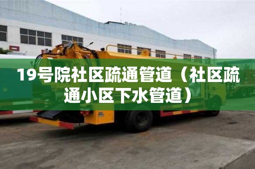 19號院社區疏通管道（社區疏通小區下水管道）