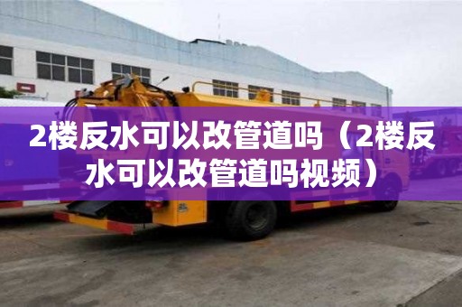2樓反水可以改管道嗎（2樓反水可以改管道嗎視頻）