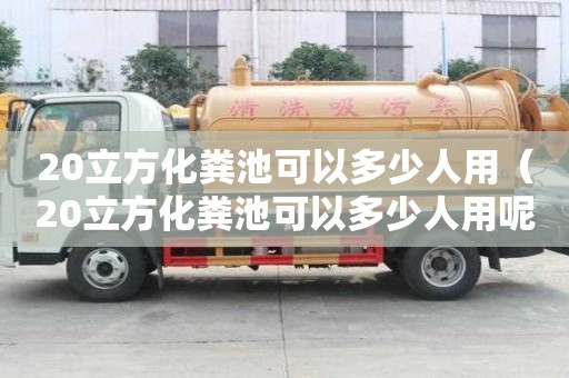 20立方化糞池可以多少人用（20立方化糞池可以多少人用呢）