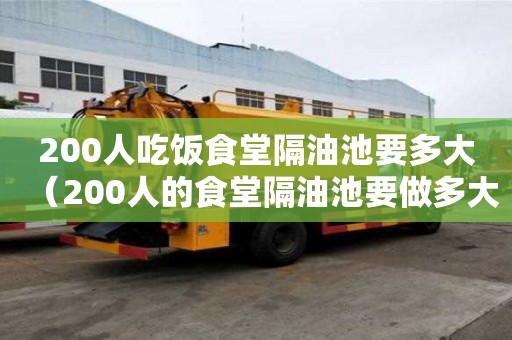 200人吃飯食堂隔油池要多大（200人的食堂隔油池要做多大?）