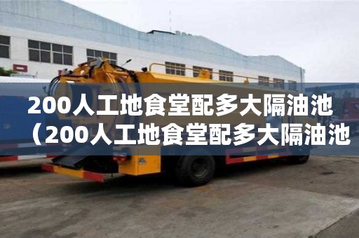 200人工地食堂配多大隔油池（200人工地食堂配多大隔油池呢）
