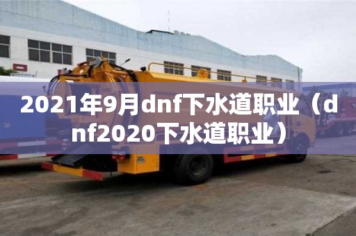2021年9月dnf下水道職業(yè)（dnf2020下水道職業(yè)）
