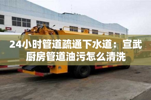 24小時管道疏通下水道：宣武廚房管道油污怎么清洗