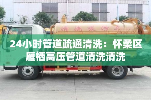 24小時管道疏通清洗：懷柔區雁棲高壓管道清洗清洗