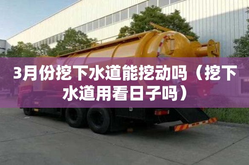 3月份挖下水道能挖動(dòng)嗎（挖下水道用看日子嗎）