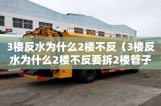 3樓反水為什么2樓不反（3樓反水為什么2樓不反要拆2樓管子）