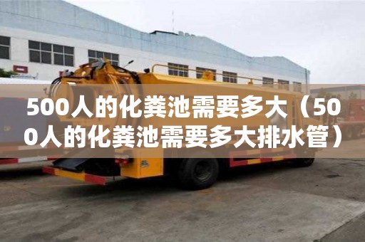 500人的化糞池需要多大（500人的化糞池需要多大排水管）