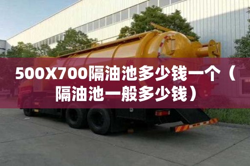 500X700隔油池多少錢一個（隔油池一般多少錢）