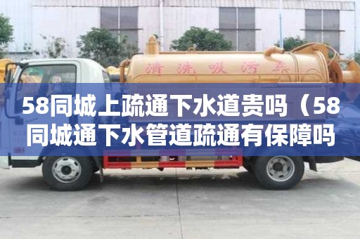 58同城上疏通下水道貴嗎（58同城通下水管道疏通有保障嗎）