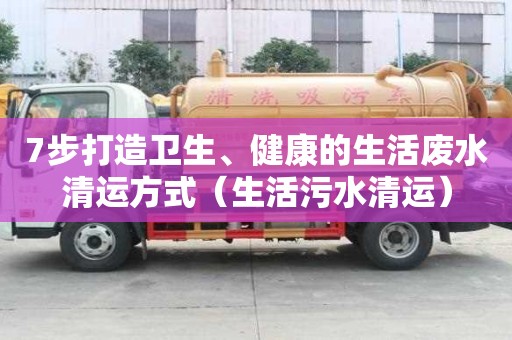 7步打造衛(wèi)生、健康的生活廢水清運(yùn)方式（生活污水清運(yùn)）