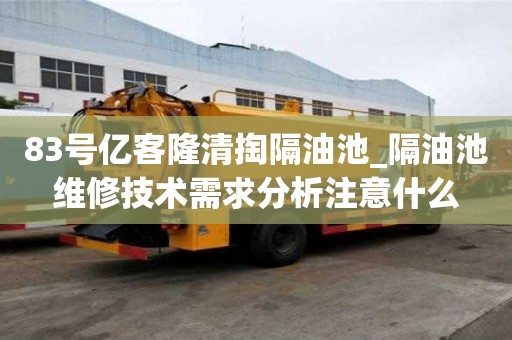 83號億客隆清掏隔油池_隔油池維修技術需求分析注意什么