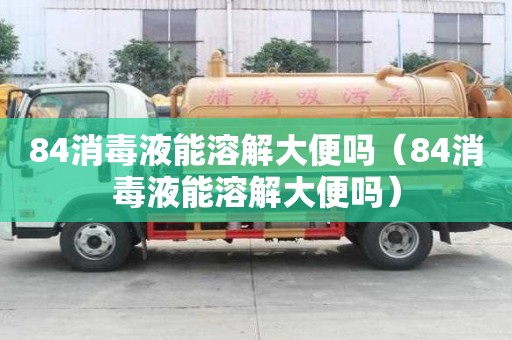 84消毒液能溶解大便嗎（84消毒液能溶解大便嗎）
