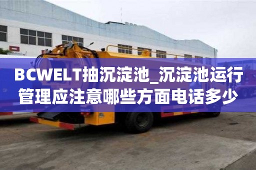 BCWELT抽沉淀池_沉淀池運行管理應(yīng)注意哪些方面電話多少