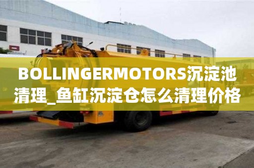 BOLLINGERMOTORS沉淀池清理_魚缸沉淀倉怎么清理價格多少