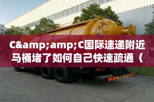 C&C國際速遞附近馬桶堵了如何自己快速疏通（c&c通信）