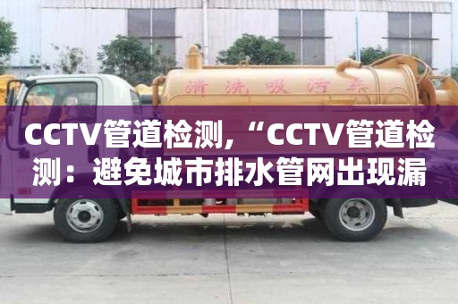 CCTV管道檢測,“CCTV管道檢測：避免城市排水管網(wǎng)出現(xiàn)漏損和堵塞”