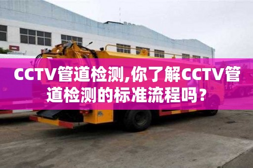CCTV管道檢測,你了解CCTV管道檢測的標準流程嗎？