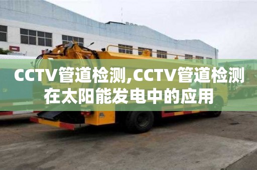 CCTV管道檢測,CCTV管道檢測在太陽能發(fā)電中的應用