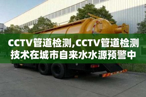 CCTV管道檢測,CCTV管道檢測技術在城市自來水水源預警中的應用實踐及效果分析