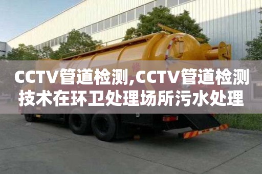 CCTV管道檢測,CCTV管道檢測技術在環衛處理場所污水處理中的應用案例分享