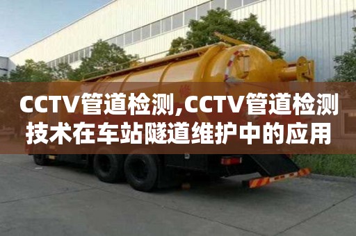 CCTV管道檢測(cè),CCTV管道檢測(cè)技術(shù)在車站隧道維護(hù)中的應(yīng)用