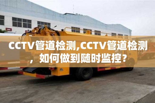 CCTV管道檢測,CCTV管道檢測，如何做到隨時監(jiān)控？