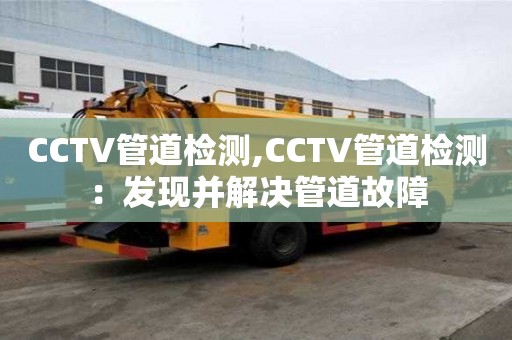 CCTV管道檢測,CCTV管道檢測：發現并解決管道故障