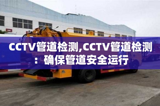 CCTV管道檢測,CCTV管道檢測：確保管道安全運行