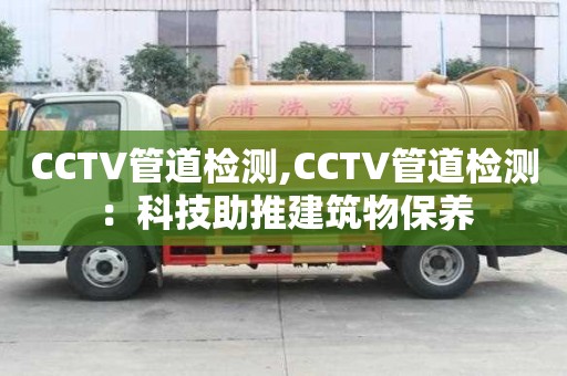 CCTV管道檢測,CCTV管道檢測：科技助推建筑物保養