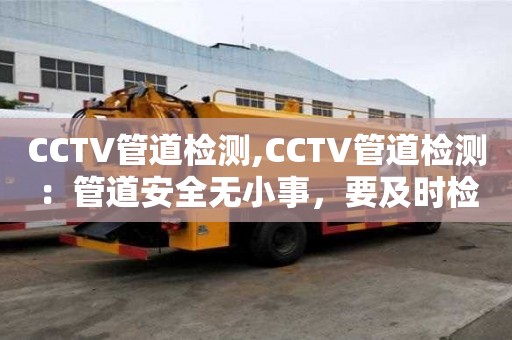 CCTV管道檢測,CCTV管道檢測：管道安全無小事，要及時檢測