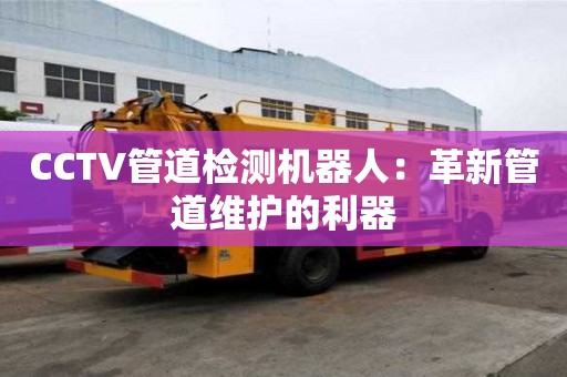 CCTV管道檢測機器人：革新管道維護的利器