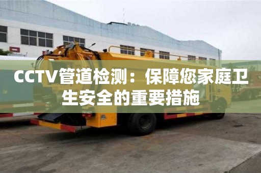 CCTV管道檢測：保障您家庭衛生安全的重要措施