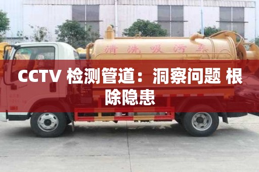 CCTV 檢測管道：洞察問題 根除隱患