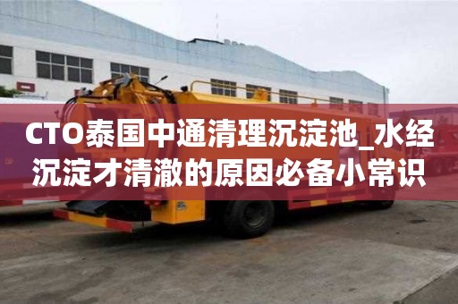 CTO泰國中通清理沉淀池_水經(jīng)沉淀才清澈的原因必備小常識