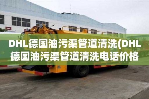 DHL德國油污渠管道清洗(DHL德國油污渠管道清洗電話價格)