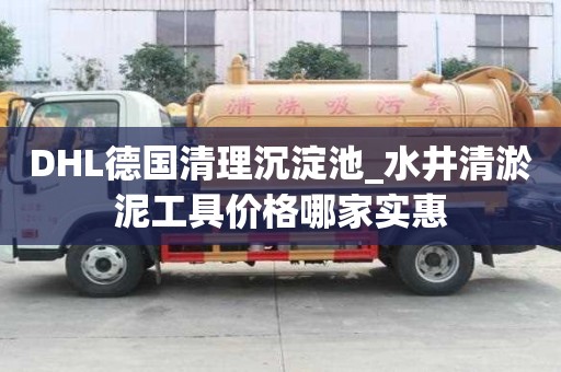 DHL德國清理沉淀池_水井清淤泥工具價格哪家實惠